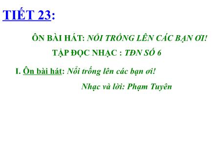 Bài giảng Âm nhạc Lớp 8 - Tiết 23: Ôn bài hát Nổi trống lên các bạn ơi. Tập đọc nhạc số 6
