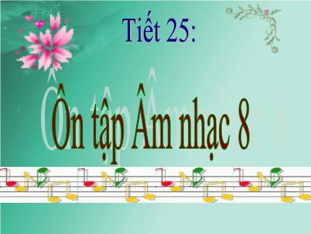 Bài giảng Âm nhạc Lớp 8 - Tiết 25: Ôn tập
