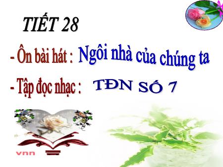 Bài giảng Âm nhạc Lớp 8 - Tiết 28: Ôn bài hát Ngôi nhà của chúng ta. Tập đọc nhạc số 7