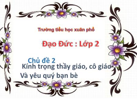 Bài giảng Đạo đức Lớp 2 (Cánh diều) - Chủ đề 2: Kính trọng thầy giáo, cô giáo và yêu quý bạn bè - Bài 2: Kính trọng thầy cô giáo (Tiết 2)
