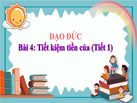 Bài giảng Đạo đức Lớp 4 - Bài 4: Tiết kiệm tiền của (Tiết 1)