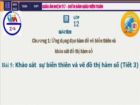 Bài giảng Giải tích Lớp 12 - Chương I: Ứng dụng đạo hàm khảo sát và vẽ đồ thị hàm số - Tiết 14. Bài 5: Khảo sát sự biến thiên và vẽ đồ thị của hàm số Bài giảng Giải tích Lớp 12 - Chương I: Ứng dụng đạo hàm khảo sát và vẽ đồ thị hàm số - Tiết 14. Bài 5: Khảo sát sự biến thiên và vẽ đồ thị của hàm số