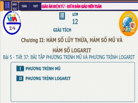 Bài giảng Giải tích Lớp 12 - Chương II: Hàm số lũy thừa. Hàm số mũ. Hàm số Logarit - Tiết 37. Bài 5: Bài tập Phương trình mũ và Phương trình Lôgarit