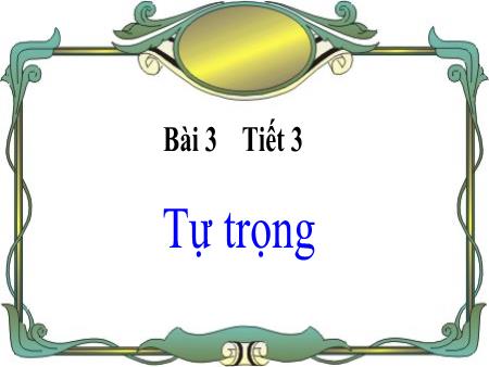 Bài giảng Giáo dục công dân Lớp 7 - Bài 3: Tự trọng