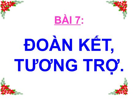 Bài giảng Giáo dục công dân Lớp 7 - Bài 7: Đoàn kết, tương trợ