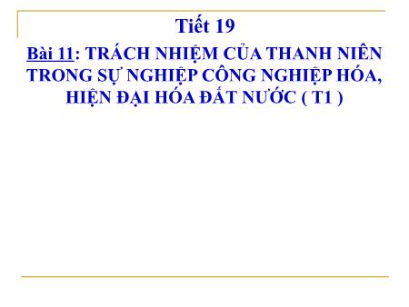Bài giảng Giáo dục công dân Lớp 9 - Bài 11: Trách nhiệm của thanh niên trong sự nghiệp công nghiệp hóa, hiện đại hóa đất nước