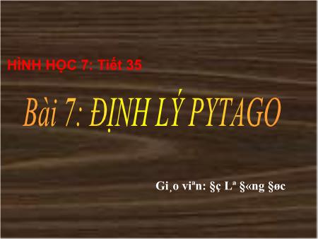 Bài giảng Hình học Lớp 7 - Tiết 35. Bài 7: Định lý Pytago