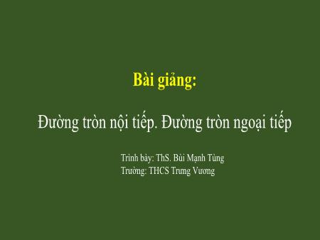 Bài giảng Hình học Lớp 9 - Đường tròn nội tiếp. Đường tròn ngoại tiếp - Bùi Mạnh Tùng