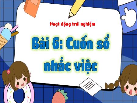 Bài giảng Hoạt động trải nghiệm Lớp 3 (Kết nối tri thức) - Bài 6: Cuốn sổ nhắc việc - Năm học 2024-2025