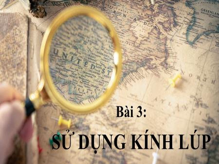 Bài giảng Khoa học tự nhiên 6 (Kết nối tri thức) - Chương I: Mở đầu về khoa học tự nhiên - Bài 3: Sự dụng kính lúp