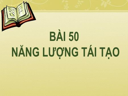 Bài giảng Khoa học tự nhiên Lớp 6 (Kết nối tri thức ) - Chương IX: Năng lượng - Bài 50: Năng lượng tái tạo