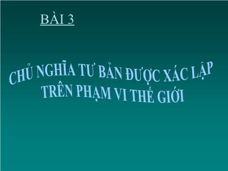 Bài giảng Lịch sử Lớp 8 - Bài 3: Chủ nghĩa tư bản được xác lập trên phạm vi thế giới (Tiết 1)