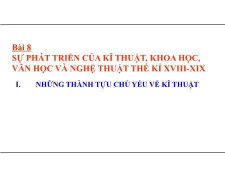 Bài giảng Lịch sử Lớp 8 - Bài 8: Sự phát triển của kĩ thuật, khoa học, văn học và nghệ thuật thế kỉ XVIII-XIX
