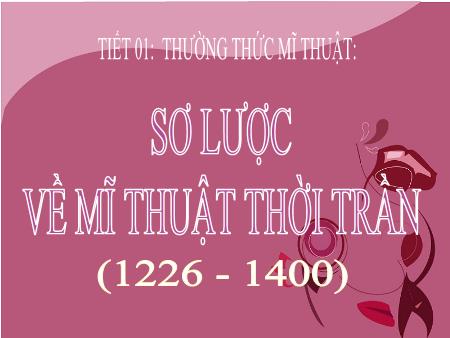 Bài giảng Mĩ thuật Lớp 7 - Bài 1: Sơ lược về Mĩ thuật thời Trần (1226-1400)