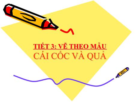 Bài giảng Mĩ thuật Lớp 7 - Bài 2: Vẽ theo mẫu Cái cốc và quả