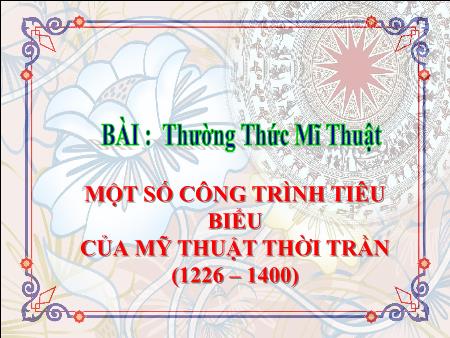 Bài giảng Mĩ thuật Lớp 7 - Bài 8: Một số công trình tiêu biểu của Mĩ thuật thời Trần (1226-1400)
