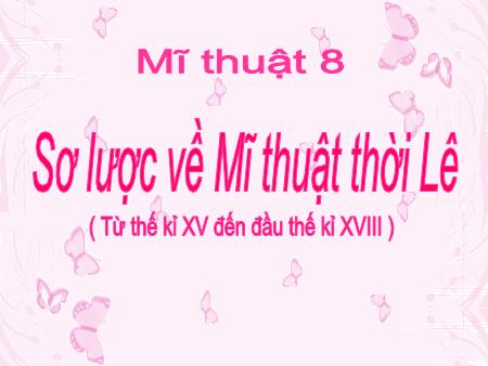 Bài giảng Mĩ thuật Lớp 8 - Bài 2: Sơ lược về Mĩ thuật thời Lê (Từ đầu thế kẻ XV đến đầu thế kỉ XVIII)
