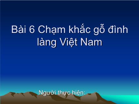 Bài giảng Mĩ thuật Lớp 9 - Bài 6: Chạm khắc gỗ đình làng Việt Nam
