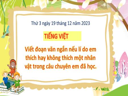 Bài giảng môn Tiếng Việt Lớp 3 (Kết nối tri thức) - Viết đoạn văn ngắn nêu lí do em thích hay không thích một nhân vật trong câu chuyện em đã học - Năm học 2023-2024