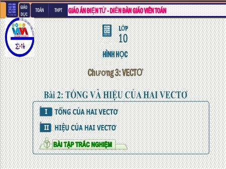 Bài giảng môn Toán Lớp 10 - Chương I: Véc tơ - Tiết 3. Bài 2: Tổng và hiệu của hai Vectơ