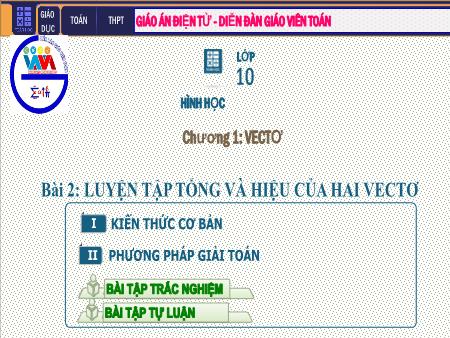 Bài giảng môn Toán Lớp 10 - Chương I: Véc tơ - Tiết 5. Bài 2: Luyện tập Tổng và hiệu của hai Vectơ