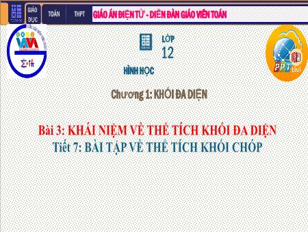 Bài giảng môn Toán Lớp 12 - Chương I: Khối đa diện - Bài 3. Khái niệm về thể tích khối đa diện - Tiết 7: Bài tập về thể tích khối chóp Bài giảng môn Toán Lớp 12 - Chương I: Khối đa diện - Bài 3. Khái niệm về thể tích khối đa diện - Tiết 7: Bài tập về thể tích khối chóp