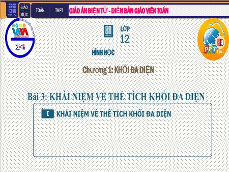 Bài giảng môn Toán Lớp 12 - Chương I: Khối đa diện - Tiết 4. Bài 3: Khái niệm về thể tích khối đa diện Bài giảng môn Toán Lớp 12 - Chương I: Khối đa diện - Tiết 4. Bài 3: Khái niệm về thể tích khối đa diện