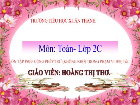 Bài giảng môn Toán Lớp 2 (Kết nối tri thức) - Chủ đề 1: Ôn tập và bổ sung - Bài 2: Ôn tập phép cộng phép trừ (không nhớ) trong phạm vi 100 (Tiết 1) - Năm học 2021-2022 - Hoàng Thị Thơ