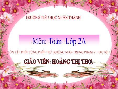 Bài giảng môn Toán Lớp 2 (Kết nối tri thức) - Chủ đề 1: Ôn tập và bổ sung - Bài 5: Ôn tập phép cộng, phép trừ (không nhớ) trong phạm vi 100 (Tiết 2) - Năm học 2022-2023 - Hoàng Thị Thơ