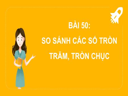 Bài giảng môn Toán Lớp 2 (Kết nối tri thức) - Chủ đề 10: Các số trong phạm vi 1000 - Bài 50: So sánh các số tròn trăm, tròn chục - Năm học 2024-2025