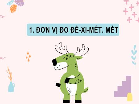 Bài giảng môn Toán Lớp 2 (Kết nối tri thức) - Chủ đề 11: Độ dài và đơn vị đo đô dài. Tiền Việt Nam - Bài 55: Đề-xi-mét. Ki-lô-mét (Tiết 1) - Năm học 2024-2025