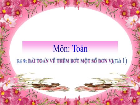 Bài giảng môn Toán Lớp 2 (Kết nối tri thức) - Chủ đề 2: Phép cộng, phép trừ trong phạm vi 20 - Bài 9: Bài toán về thêm, bớt một số đơn vị (Tiết 1) - Năm học 2021-2022