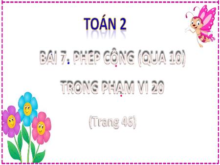 Bài giảng môn Toán Lớp 2 (Kết nối tri thức) - Chủ đề 2: Phép cộng, phép trừ trong phạm vi 20 - Bài 7: Phép cộng (qua 10) trong phạm vi 20 (Tiết 4) - Năm học 2021-2022