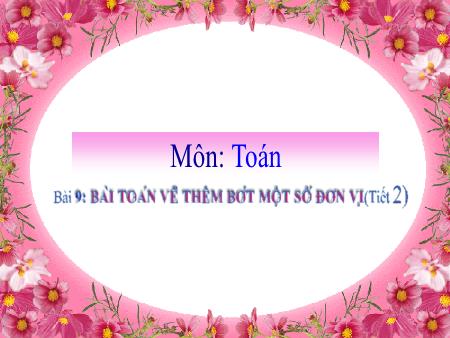 Bài giảng môn Toán Lớp 2 (Kết nối tri thức) - Chủ đề 2: Phép cộng, phép trừ trong phạm vi 20 - Bài 9: Bài toán về thêm, bớt một số đơn vị (Tiết 2) - Năm học 2024-2025