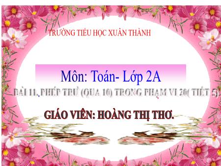 Bài giảng môn Toán Lớp 2 (Kết nối tri thức) - Chủ đề 2: Phép cộng, phép trừ trong phạm vi 20 - Bài 11: Phép trừ (qua 10) trong phạm vi 20 (Tiết 5) - Năm học 2022-2023 - Hoàng Thị Thơ