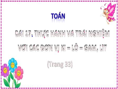 Bài giảng môn Toán Lớp 2 (Kết nối tri thức) - Chủ đề 3: Làm quen với khối lượng, dung tích - Bài 17: Thực hành và trải nghiệm đơn vị Ki-lô-gam, Lít (Tiết 1) - Năm học 2024-2025