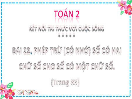 Bài giảng môn Toán Lớp 2 (Kết nối tri thức) - Chủ đề 4: Phép cộng, phép trừ (có nhớ) trong phạm vi 100 - Bài 22: Phép trừ (có nhớ) số có hai chữ số cho số có một chữ số (Tiết 1) - Năm học 2021-2022
