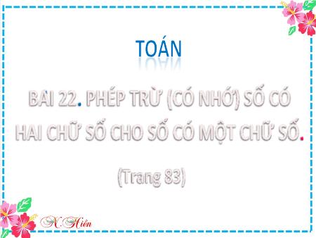 Bài giảng môn Toán Lớp 2 (Kết nối tri thức) - Chủ đề 4: Phép cộng, phép trừ (có nhớ) trong phạm vi 100 - Bài 22: Phép trừ (có nhớ) số có hai chữ số cho số có một chữ số (Tiết 2) - Năm học 2021-2022
