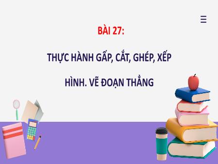 Bài giảng môn Toán Lớp 2 (Kết nối tri thức) - Chủ đề 5: Làm quen với hình phẳng - Bài 27: Thực hành gấp, cắt, ghép, xếp hình. Vẽ đoạn thẳng - Năm học 2024-2025