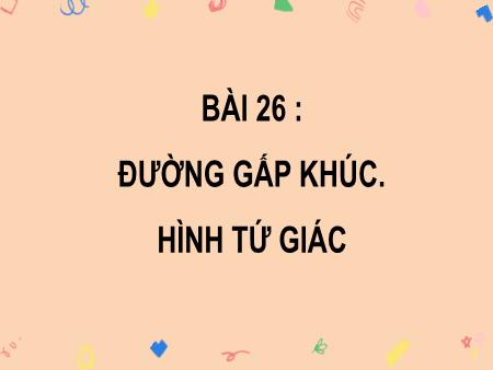 Bài giảng môn Toán Lớp 2 (Kết nối tri thức) - Chủ đề 5: Làm quen với hình thẳng - Bài 26: Đường gấp khúc. Hình tứ giác - Năm học 2023-2024