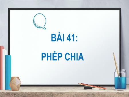 Bài giảng môn Toán Lớp 2 (Kết nối tri thức) - Chủ đề 8: Phép nhân, phép chia - Bài 41: Phép chia - Năm học 2023-2024