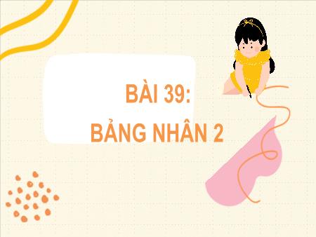 Bài giảng môn Toán Lớp 2 (Kết nối tri thức) - Chủ đề 8: Phép nhân, phép chia - Bài 39: Bảng nhân 2 - Năm học 2022-2023