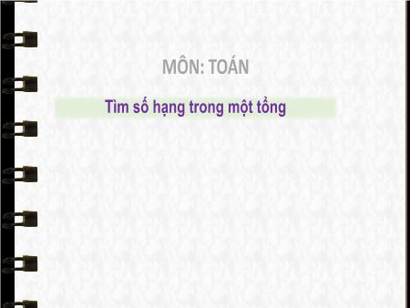 Bài giảng môn Toán Lớp 3 (Kết nối tri thức) - Chủ đề 1: Ôn tập và bổ sung - Bài 3: Tìm số hạng trong một tổng - Năm học 2024-2025