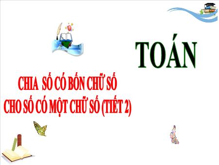 Bài giảng môn Toán Lớp 3 (Kết nối tri thức) - Chủ đề 10: Cộng, trừ, nhân, chia trong phạm vi 10 000 - Bài 57: Chia số có bốn chữ số cho số có một chữ số (Tiết 2) - Năm học 2024-2025
