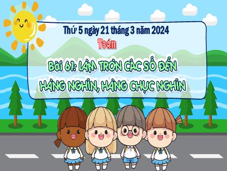 Bài giảng môn Toán Lớp 3 (Kết nối tri thức) - Chủ đề 11: Các số đến 100 000 - Bài 61: Làm tròn các số đến hàng nghìn, hàng chục nghìn - Năm học 2023-2024
