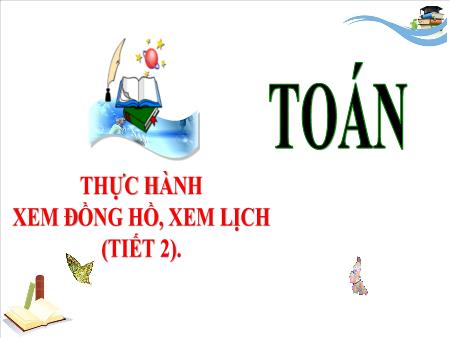 Bài giảng môn Toán Lớp 3 (Kết nối tri thức) - Chủ đề 13: Xem đồng hồ, tháng năm, tiền Việt Nam - Bài 67: Thực hành xem đồng hồ, xem lịch (Tiết 2) - Năm học 2024-2025