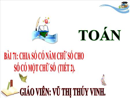Bài giảng môn Toán Lớp 3 (Kết nối tri thức) - Chủ đề 14: Nhân, chia trong phạm vi 100 000 - Bài 71: Chia số có năm chữ số cho số có một chữ số (Tiết 2) - Năm học 2024-2025 - Vũ Thị Thúy Vinh