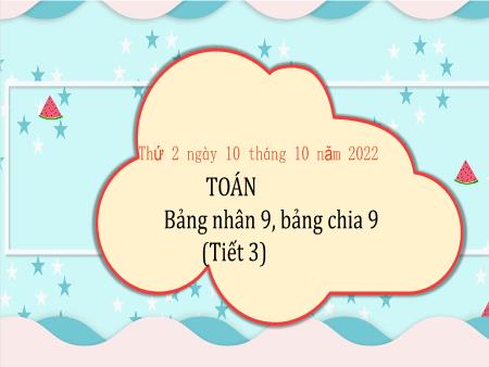 Bài giảng môn Toán Lớp 3 (Kết nối tri thức) - Chủ đề 2: Bảng nhân, bảng chia - Bài 12: Bảng nhân 9, bảng chia 9 (Tiết 3) - Năm học 2022-2023