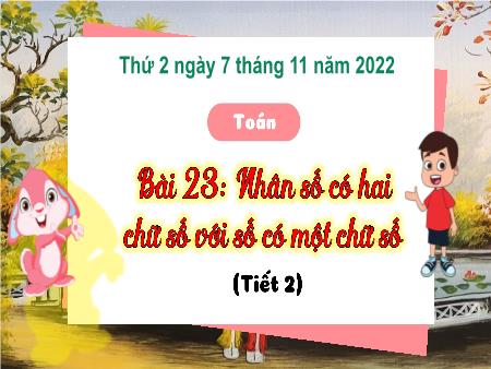 Bài giảng môn Toán Lớp 3 (Kết nối tri thức) - Chủ đề 4: Phép nhân, phép chia trong phạm vi 100 - Bài 23: Nhân số có hai chữ số với số có một chữ số (Tiết 2) - Năm học 2022-2023