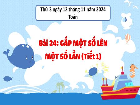 Bài giảng môn Toán Lớp 3 (Kết nối tri thức) - Chủ đề 4: Phép nhân, phép chia trong phạm vi 100 - Bài 24: Gấp một số lên một số lần (Tiết 1) - Năm học 2024-2025